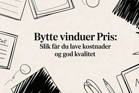 Bytte vinduer pris: Slik får du lave kostnader og god kvalitet